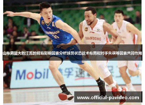山东男篮大胜江苏的背后影响因素分析球员状态战术布局和对手失误等因素共同作用