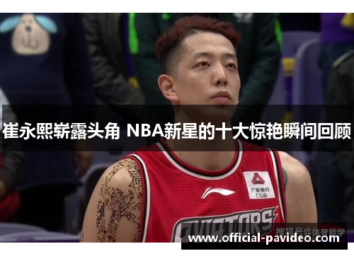 崔永熙崭露头角 NBA新星的十大惊艳瞬间回顾