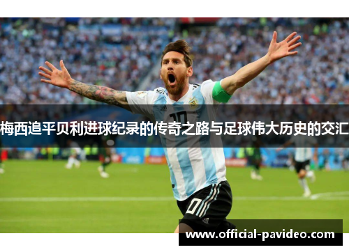 梅西追平贝利进球纪录的传奇之路与足球伟大历史的交汇