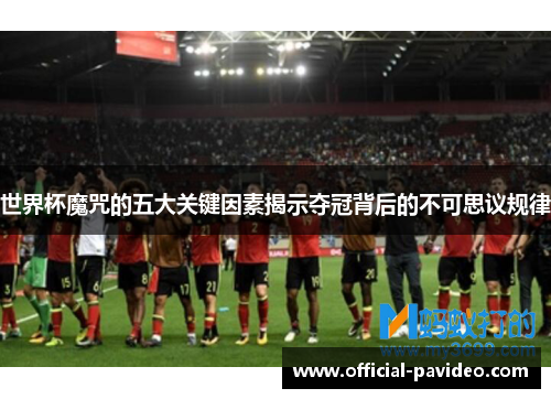 世界杯魔咒的五大关键因素揭示夺冠背后的不可思议规律