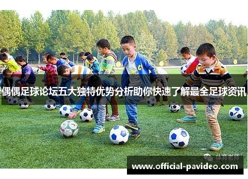 偶偶足球论坛五大独特优势分析助你快速了解最全足球资讯