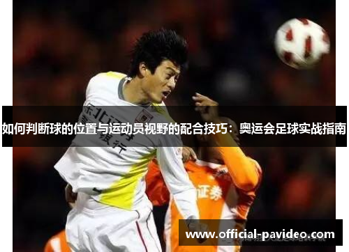 如何判断球的位置与运动员视野的配合技巧：奥运会足球实战指南