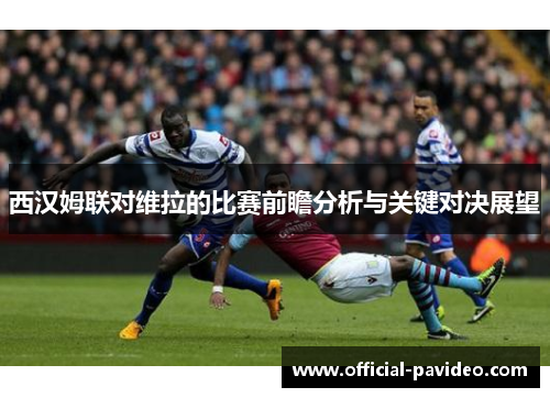 西汉姆联对维拉的比赛前瞻分析与关键对决展望