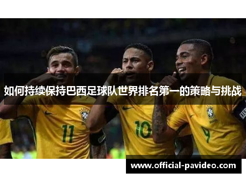 如何持续保持巴西足球队世界排名第一的策略与挑战