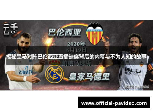 揭秘皇马对阵巴伦西亚直播缺席背后的内幕与不为人知的故事