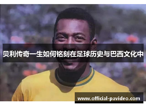贝利传奇一生如何铭刻在足球历史与巴西文化中