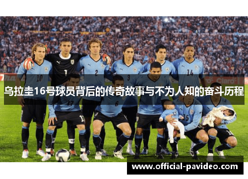 乌拉圭16号球员背后的传奇故事与不为人知的奋斗历程