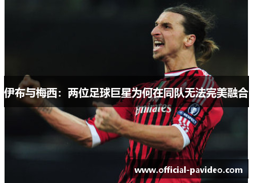 伊布与梅西：两位足球巨星为何在同队无法完美融合