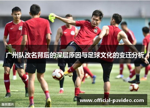 广州队改名背后的深层原因与足球文化的变迁分析