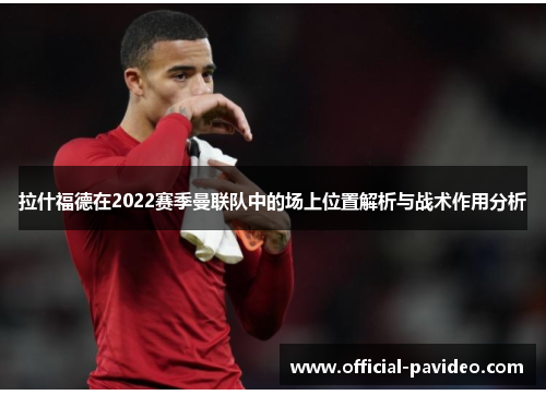 拉什福德在2022赛季曼联队中的场上位置解析与战术作用分析