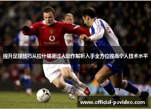 提升足球技巧从拉什福德过人动作解析入手全方位提高个人技术水平