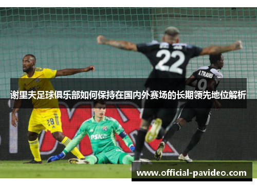 谢里夫足球俱乐部如何保持在国内外赛场的长期领先地位解析