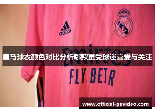 皇马球衣颜色对比分析哪款更受球迷喜爱与关注