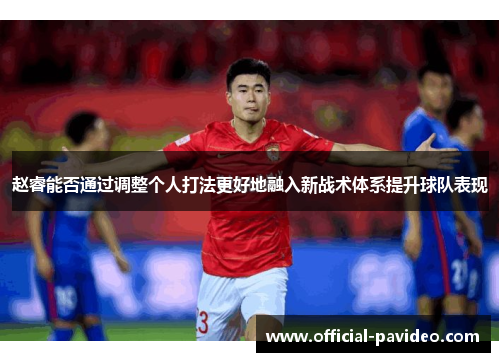 赵睿能否通过调整个人打法更好地融入新战术体系提升球队表现