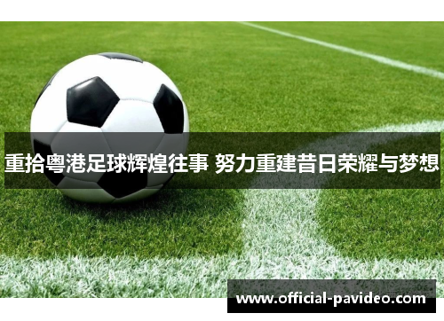 重拾粤港足球辉煌往事 努力重建昔日荣耀与梦想