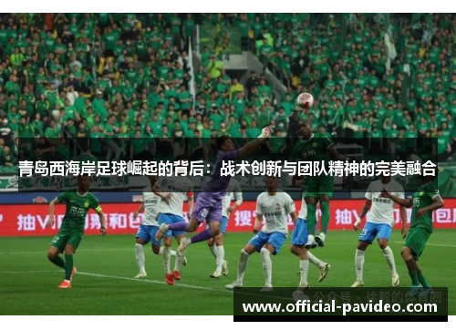 青岛西海岸足球崛起的背后:战术创新与团队精神的完美融合