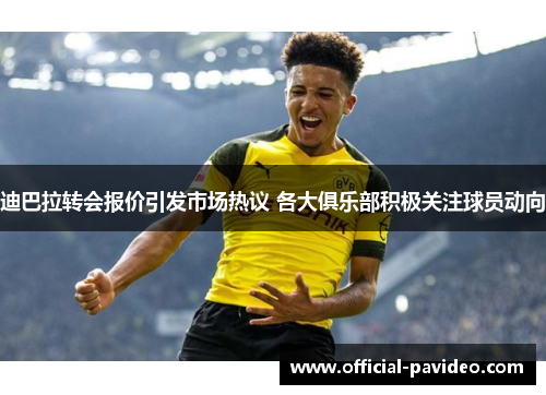 迪巴拉转会报价引发市场热议 各大俱乐部积极关注球员动向