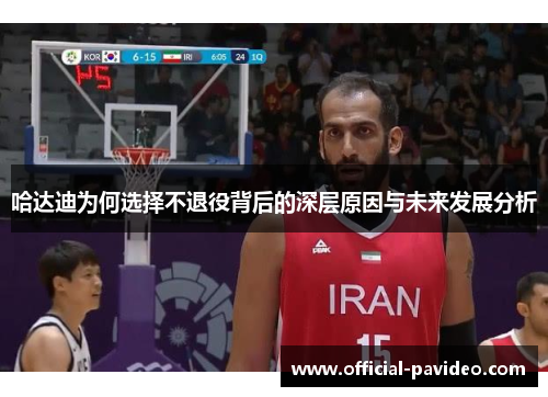 哈达迪为何选择不退役背后的深层原因与未来发展分析