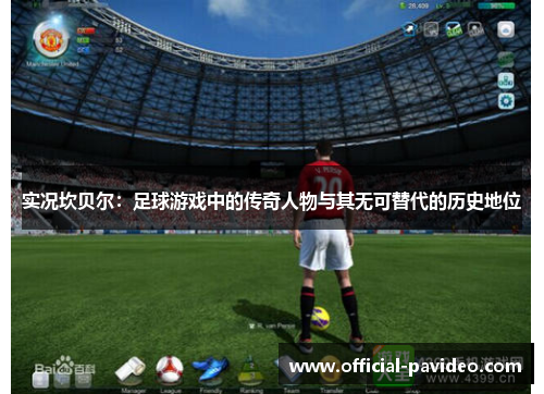 实况坎贝尔：足球游戏中的传奇人物与其无可替代的历史地位