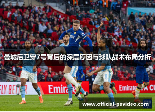 曼城后卫穿7号背后的深层原因与球队战术布局分析