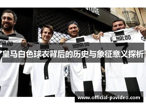 皇马白色球衣背后的历史与象征意义探析