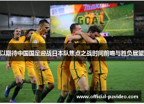 以期待中国国足迎战日本队焦点之战时间前瞻与胜负展望