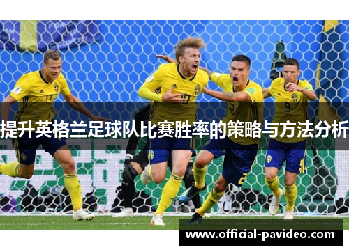 提升英格兰足球队比赛胜率的策略与方法分析