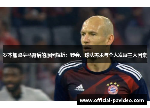 罗本加盟皇马背后的原因解析：转会、球队需求与个人发展三大因素