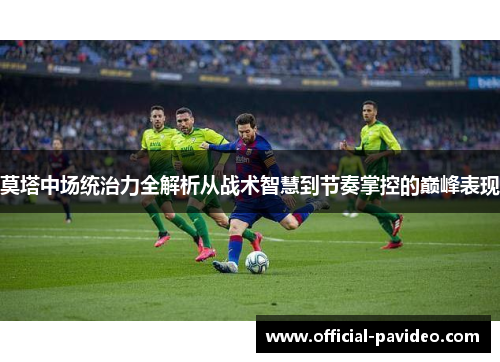 莫塔中场统治力全解析从战术智慧到节奏掌控的巅峰表现