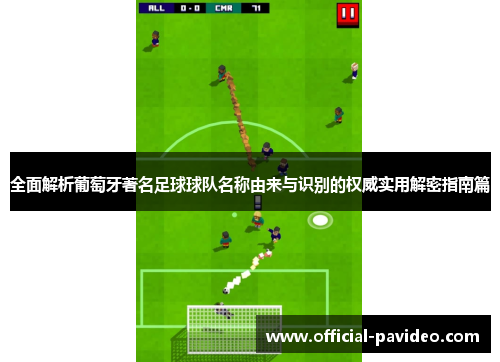 全面解析葡萄牙著名足球球队名称由来与识别的权威实用解密指南篇