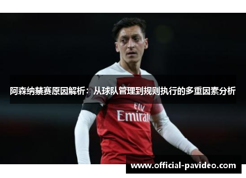 阿森纳禁赛原因解析：从球队管理到规则执行的多重因素分析