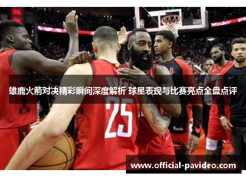 雄鹿火箭对决精彩瞬间深度解析 球星表现与比赛亮点全盘点评
