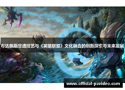 布达佩斯非遗技艺与《英雄联盟》文化融合的创新探索与未来发展