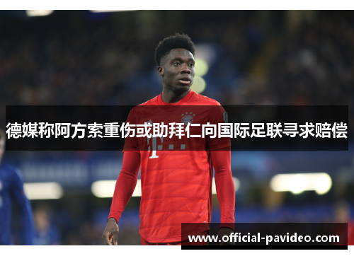 德媒称阿方索重伤或助拜仁向国际足联寻求赔偿
