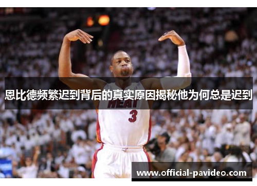 恩比德频繁迟到背后的真实原因揭秘他为何总是迟到