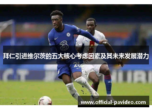 拜仁引进维尔茨的五大核心考虑因素及其未来发展潜力