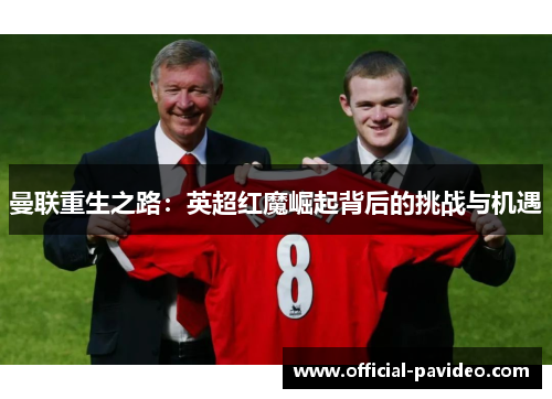 曼联重生之路：英超红魔崛起背后的挑战与机遇