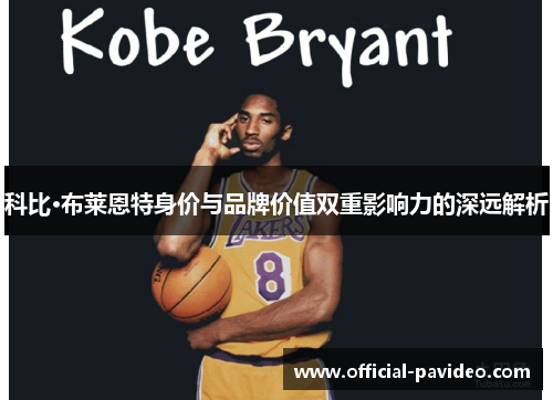 科比·布莱恩特身价与品牌价值双重影响力的深远解析