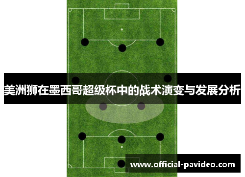 美洲狮在墨西哥超级杯中的战术演变与发展分析