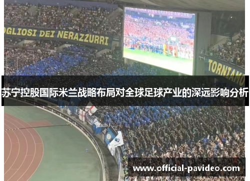 苏宁控股国际米兰战略布局对全球足球产业的深远影响分析