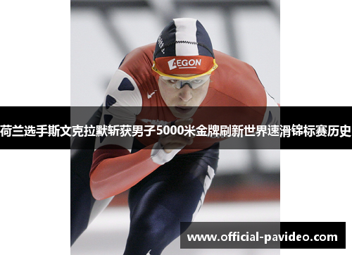 荷兰选手斯文克拉默斩获男子5000米金牌刷新世界速滑锦标赛历史