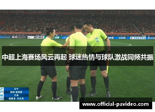 中超上海赛场风云再起 球迷热情与球队激战同频共振