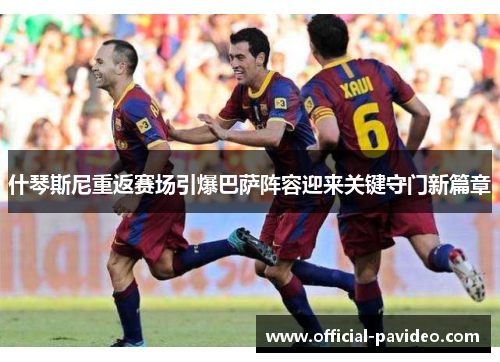 什琴斯尼重返赛场引爆巴萨阵容迎来关键守门新篇章