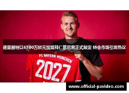 德里赫特以6700万欧元加盟拜仁慕尼黑正式敲定 转会市场引发热议 德里赫特以6700万欧元加盟拜仁慕尼黑正式敲定 转会市场引发热议