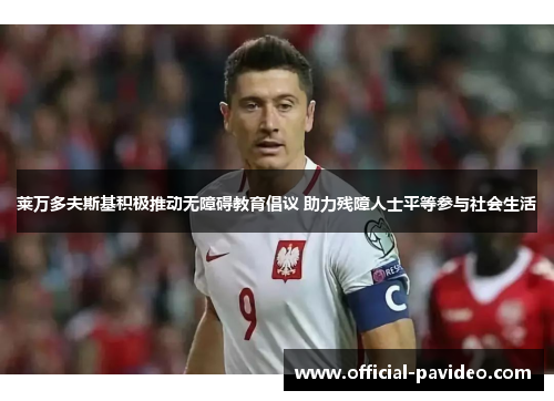 莱万多夫斯基积极推动无障碍教育倡议 助力残障人士平等参与社会生活