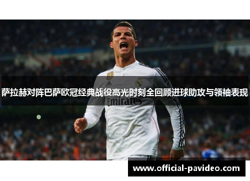 萨拉赫对阵巴萨欧冠经典战役高光时刻全回顾进球助攻与领袖表现