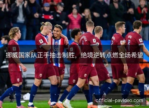 挪威国家队正手抽击制胜，绝境逆转点燃全场希望