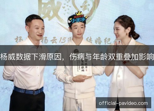 杨威数据下滑原因，伤病与年龄双重叠加影响