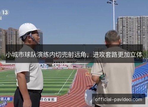 小城市球队演练内切兜射远角,进攻套路更加立体 小城市球队演练内切兜射远角,进攻套路更加立体